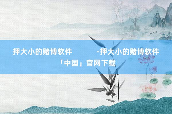 押大小的赌博软件            -押大小的赌博软件「中国」官网下载