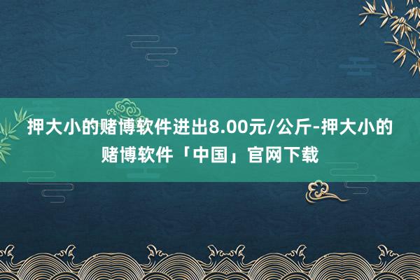 押大小的赌博软件进出8.00元/公斤-押大小的赌博软件「中国」官网下载