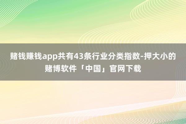 赌钱赚钱app共有43条行业分类指数-押大小的赌博软件「中国」官网下载