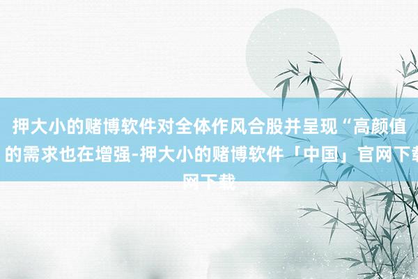 押大小的赌博软件对全体作风合股并呈现“高颜值”的需求也在增强-押大小的赌博软件「中国」官网下载