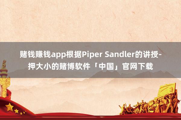 赌钱赚钱app　　根据Piper Sandler的讲授-押大小的赌博软件「中国」官网下载