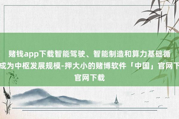 赌钱app下载智能驾驶、智能制造和算力基础循序成为中枢发展规模-押大小的赌博软件「中国」官网下载