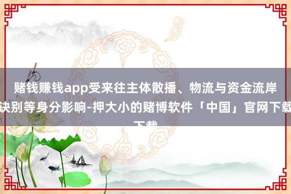 赌钱赚钱app受来往主体散播、物流与资金流岸诀别等身分影响-押大小的赌博软件「中国」官网下载