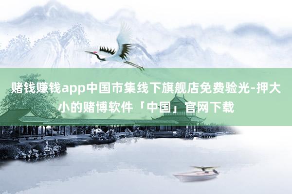 赌钱赚钱app中国市集线下旗舰店免费验光-押大小的赌博软件「中国」官网下载