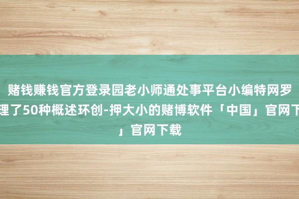 赌钱赚钱官方登录园老小师通处事平台小编特网罗整理了50种概述环创-押大小的赌博软件「中国」官网下载