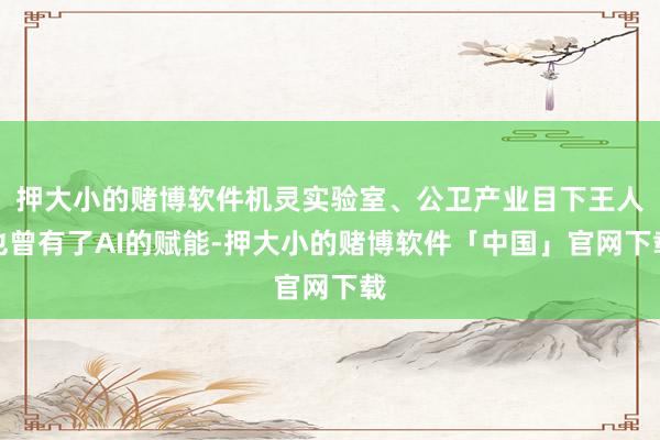押大小的赌博软件机灵实验室、公卫产业目下王人也曾有了AI的赋能-押大小的赌博软件「中国」官网下载
