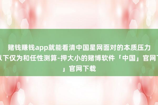 赌钱赚钱app就能看清中国星网面对的本质压力（以下仅为和任性测算-押大小的赌博软件「中国」官网下载