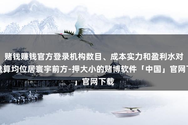 赌钱赚钱官方登录机构数目、成本实力和盈利水对等盘算均位居寰宇前方-押大小的赌博软件「中国」官网下载