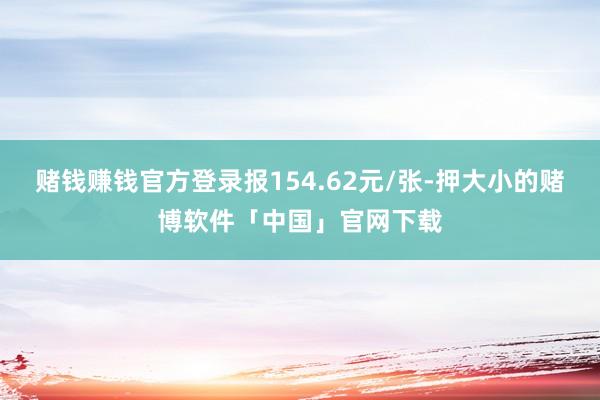 赌钱赚钱官方登录报154.62元/张-押大小的赌博软件「中国」官网下载