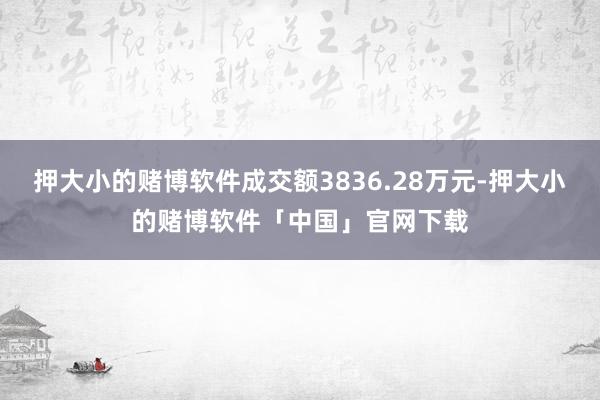 押大小的赌博软件成交额3836.28万元-押大小的赌博软件「中国」官网下载