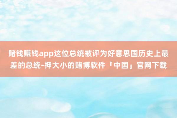 赌钱赚钱app这位总统被评为好意思国历史上最差的总统-押大小的赌博软件「中国」官网下载
