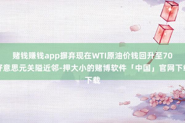 赌钱赚钱app摒弃现在WTI原油价钱回升至70好意思元关隘近邻-押大小的赌博软件「中国」官网下载