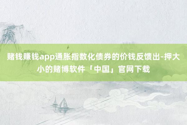 赌钱赚钱app通胀指数化债券的价钱反馈出-押大小的赌博软件「中国」官网下载