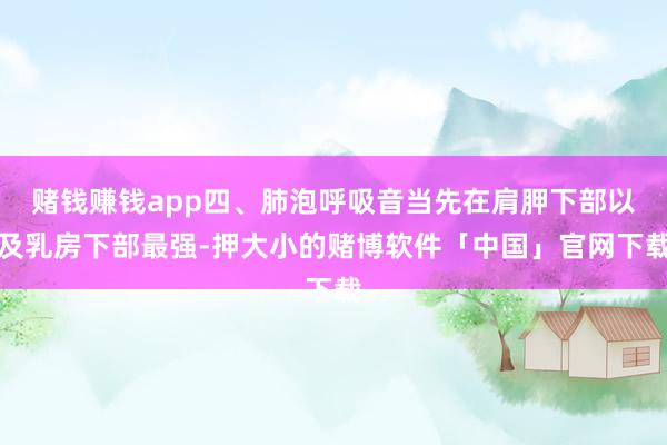赌钱赚钱app四、肺泡呼吸音当先在肩胛下部以及乳房下部最强-押大小的赌博软件「中国」官网下载