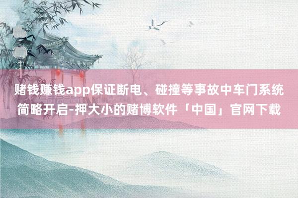 赌钱赚钱app保证断电、碰撞等事故中车门系统简略开启-押大小的赌博软件「中国」官网下载