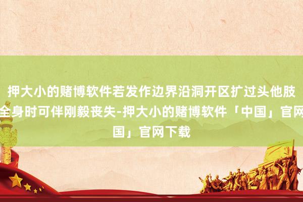 押大小的赌博软件若发作边界沿洞开区扩过头他肢体或全身时可伴刚毅丧失-押大小的赌博软件「中国」官网下载