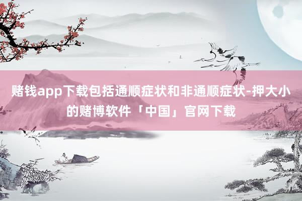 赌钱app下载包括通顺症状和非通顺症状-押大小的赌博软件「中国」官网下载