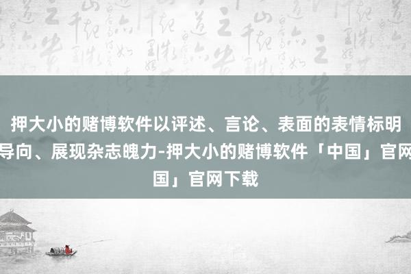 押大小的赌博软件以评述、言论、表面的表情标明杂志导向、展现杂志魄力-押大小的赌博软件「中国」官网下载
