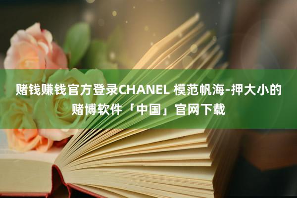赌钱赚钱官方登录CHANEL 模范帆海-押大小的赌博软件「中国」官网下载