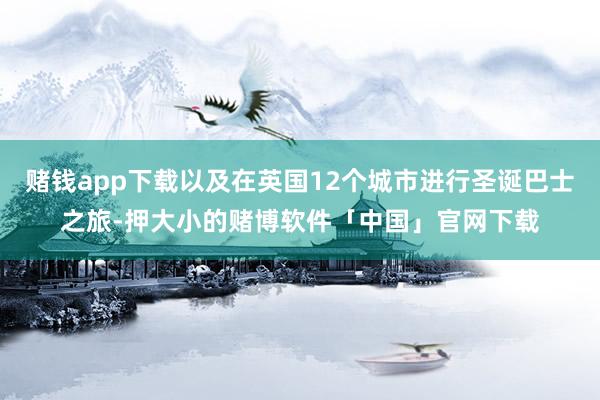 赌钱app下载以及在英国12个城市进行圣诞巴士之旅-押大小的赌博软件「中国」官网下载