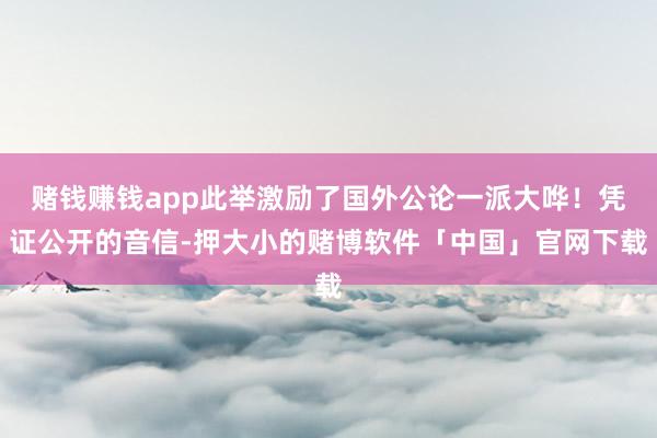 赌钱赚钱app此举激励了国外公论一派大哗!凭证公开的音信-押大小的赌博软件「中国」官网下载