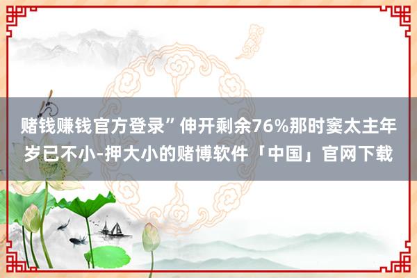 赌钱赚钱官方登录”伸开剩余76%那时窦太主年岁已不小-押大小的赌博软件「中国」官网下载