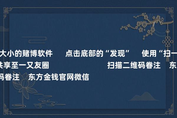 押大小的赌博软件      点击底部的“发现”     使用“扫一扫”     即可将网页共享至一又友圈                            扫描二维码眷注    东方金钱官网微信                                                                        沪股通             深股通             港股通(沪)             港股通(深)                         热门资讯        好意思联储降息大音书！鲍威尔重磅发声560亿元！多数资金借谈ETF入市沪指复原3900点 创业板指涨逾2%港股9月IPO募资超516亿港元                            焦点专题    2025寰宇两会第十二届Choice最好分析师聚焦二十届三中全会            2025陆家嘴论坛        巨匠安靖币风起                                视频                                    一键眷注财经大咖            热门保举特朗普逼迫不买中国食用油攻击中方“挑升不买好意思国大豆” 野蛮部修起        澎湃新闻    448    东谈主指摘    2025-10-15                            东方金钱    扫一扫下载APP    东方金钱居品    东方金钱免费版东方金钱Level-2东方金钱政策版妙思投研助理Choice金融末端        证券来往    东方金钱证券开户东方金钱在线来往				东方金钱证券来往        眷注东方金钱    东方金钱网微博东方金钱网微信概念与提议        天天基金    扫一扫下载APP    基金来往    基金开户基金来往活期宝基金居品肃肃搭理        眷注天天基金    天天基金网微博天天基金网微信        东方金钱期货    扫一扫下载APP    期货来往    期货手机开户期货电脑开户期货官方网站        信息收集传播视听节目许可证：0908328号 谋略证券期货业务许可证编号：913101046312860336 罪犯和不良信息举报:021-61278686 举报邮箱：jubao@eastmoney.com    沪ICP证:沪B2-20070217 网站备案号:沪ICP备05006054号-11  沪公网安备 31010402000120号 版权通盘:东方金钱网 概念与提议:4000300059/952500    			对于咱们    可抓续发展			告白做事			议论咱们			诚聘英才			法律声明    消亡保护			征稿缘由			友情齐集        	        -押大小的赌博软件「中国」官网下载