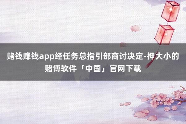 赌钱赚钱app经任务总指引部商讨决定-押大小的赌博软件「中国」官网下载