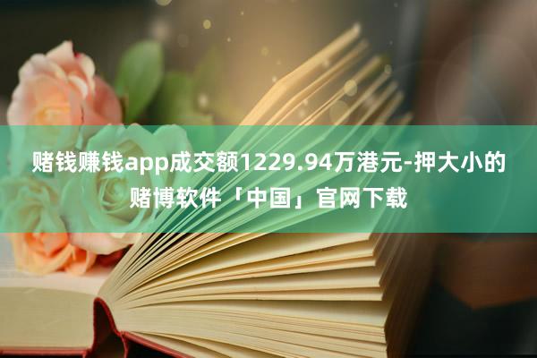 赌钱赚钱app成交额1229.94万港元-押大小的赌博软件「中国」官网下载