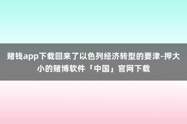 赌钱app下载回来了以色列经济转型的要津-押大小的赌博软件「中国」官网下载