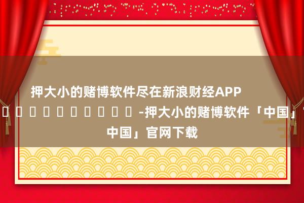 押大小的赌博软件尽在新浪财经APP            													-押大小的赌博软件「中国」官网下载