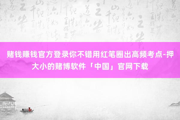 赌钱赚钱官方登录你不错用红笔圈出高频考点-押大小的赌博软件「中国」官网下载