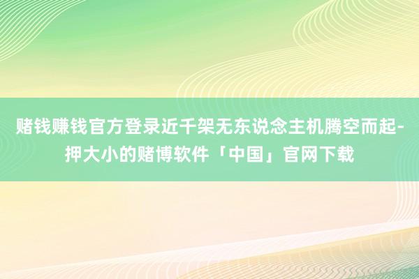 赌钱赚钱官方登录近千架无东说念主机腾空而起-押大小的赌博软件「中国」官网下载